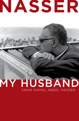 Nasser: My Husband - Tahia Gamal Abdel Nasser