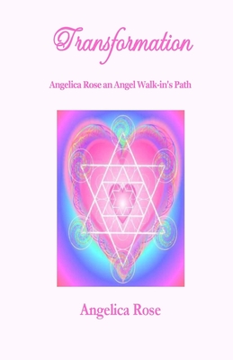 Transformation: Angelica Rose an Angel Walk-in's Path - Angelica Rose