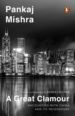 A Great Clamour: Encounters with China and Its Neighbours - Pankaj Mishra