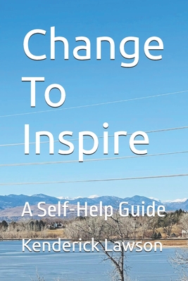 Change To Inspire: A Self-Help Guide - Kenderick Lawson