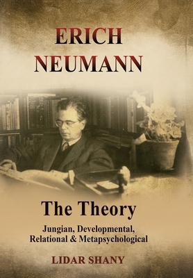 Erich Neumann - The Theory: Jungian, Developmental, Relational & Metapsychological - Lidar Shany