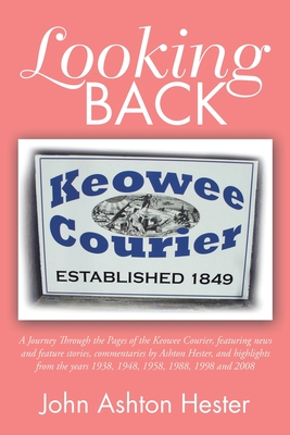 Looking Back: A Journey Through the Pages of the Keowee Courier, Featuring News and Feature Stories, Commentaries by Ashton Hester, - John Ashton Hester