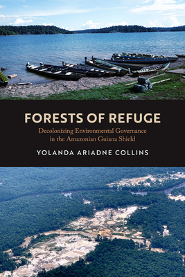 Forests of Refuge: Decolonizing Environmental Governance in the Amazonian Guiana Shield - Yolanda Ariadne Collins