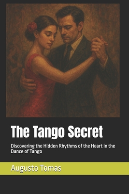 The Tango Secret: Discovering the Hidden Rhythms of the Heart in the Dance of Tango - Augusto Tomas