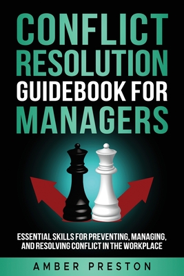 Conflict Resolution Guidebook for Managers: Essential Skills for Preventing, Managing, and Resolving Conflict in the Workplace - Amber Preston