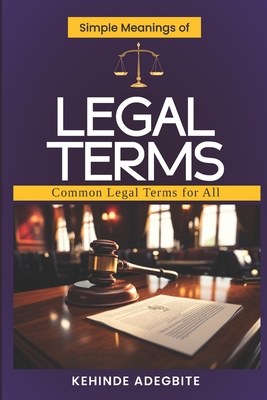 Simple Meanings of Legal Terms: Common Legal Terms for All - Kehinde Adegbite