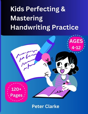 Kids Perfecting & Mastering Handwriting Practice Ages 4-12 - Peter Clarke