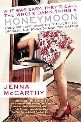 If It Was Easy, They'd Call the Whole Damn Thing a Honeymoon: Living with and Loving the TV-Addicted, Sex-Obsessed, Not-So-Handy Man You Married - Jenna Mccarthy