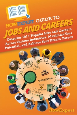 HowExpert Guide to Jobs and Careers: Discover 101+ Popular Jobs and Careers Across Various Industries, Maximize Your Potential, and Achieve Your Dream -