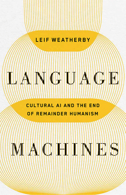 Language Machines: Cultural AI and the End of Remainder Humanism Volume 74 - Leif Weatherby