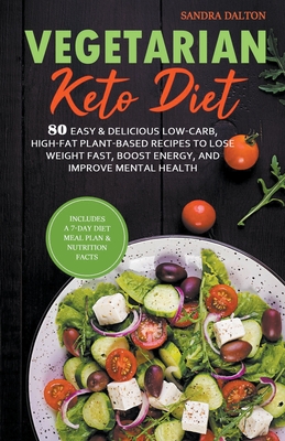 Vegetarian Keto Diet: 80 Easy & Delicious Low-Carb, High-Fat Plant-Based Recipes to Lose Weight Fast, Boost Energy, and Improve Mental Healt - Sandra Dalton