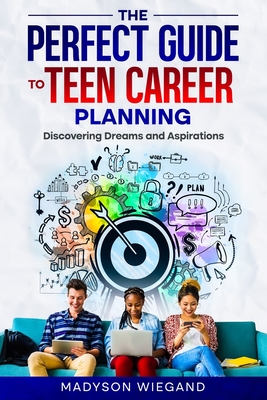 The Perfect Guide to Teen Career Planning: Discovering Dreams and Aspirations - Madyson Wiegand
