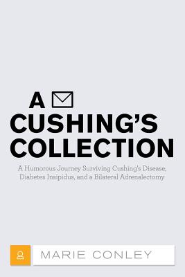 A Cushing's Collection: A Humorous Journey Surviving Cushing's Disease, Diabetes Insipidus, and a Bilateral Adrenalectomy - Marie Conley