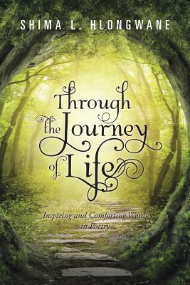 Through the Journey of Life: Inspiring and Comforting Words in Poetry - Shima L. Hlongwane
