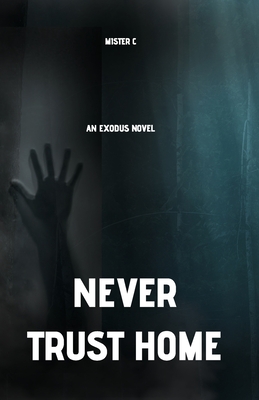 Never Trust Home: An Exodus Novel - Mister C