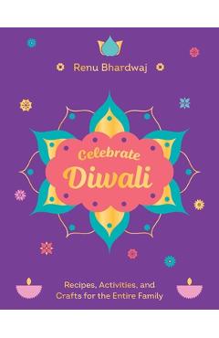 Poza produsului Celebrate Diwali: Recipes, Activities, and Crafts for the Entire Family - Renu Bhardwaj