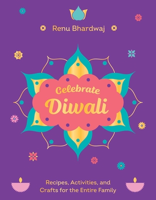 Celebrate Diwali: Recipes, Activities, and Crafts for the Entire Family - Renu Bhardwaj