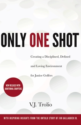 Only One Shot: Creating a Disciplined, Defined and Loving Environment for Junior Golfers - V. J. Trolio