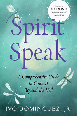 Spirit Speak: A Comprehensive Guide to Connect Beyond the Veil - Ivo Dominguez