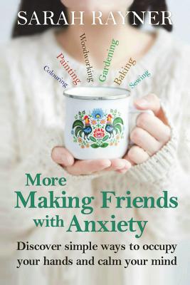 More Making Friends with Anxiety: Discover simple ways to occupy your hands and calm your mind - Sarah Rayner
