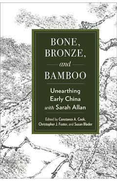 Coperta cărții 'Bone, Bronze, and Bamboo: Unearthing Early China with Sarah Allan - Constance A. Cook'
