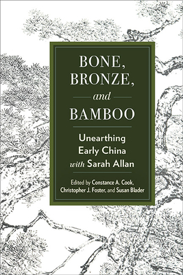 Bone, Bronze, and Bamboo: Unearthing Early China with Sarah Allan - Constance A. Cook