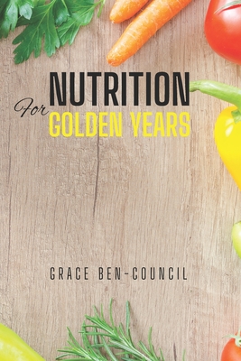 Nutrition for Golden Years: A Senior's Guide to Vibrant Health - Grace Ben-council