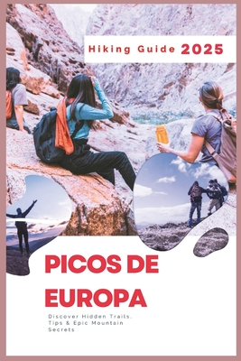 Picos de Europa Hiking Guide 2025: Discover Hidden Trails. Tips & Epic Mountain Secrets - Charles S. Delph