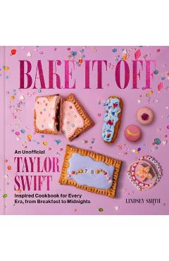 Poza produsului Bake It Off: An Unofficial Taylor Swift-Inspired Cookbook for Every Era, from Breakfast to Midnights - Lindsey Smith
