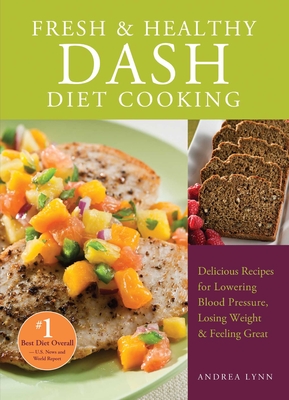 Fresh and Healthy Dash Diet Cooking: 101 Delicious Recipes for Lowering Blood Pressure, Losing Weight and Feeling Great - Andrea Lynn