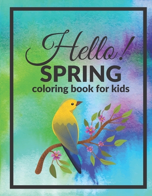 Hello Spring Coloring Book For Kids: Welcome Happy Season Full Of Joy And Color - Just Color