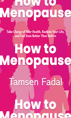 How to Menopause: Take Charge of Your Health, Reclaim Your Life, and Feel Even Better Than Before - Tamsen Fadal