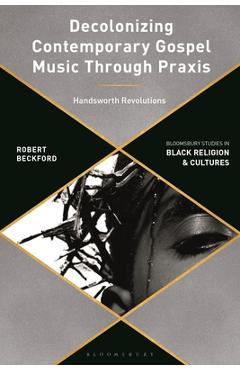Poza produsului Decolonizing Contemporary Gospel Music Through Praxis: Handsworth Revolutions - Robert Beckford