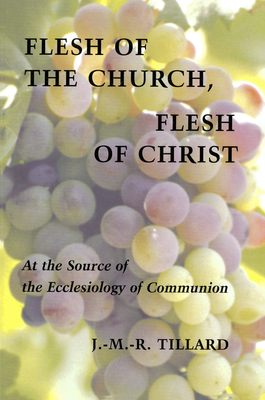 Flesh of the Church, Flesh of Christ: At the Source of the Ecclesiology of Communion - J. M. R. Tillard