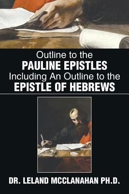 Outline to the Pauline Epistles Including an Outline to the Epistle of Hebrews - Leland Mcclanahan
