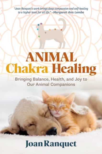 Animal Chakra Healing: Bringing Balance, Health, and Joy to Our Animal Companions - Joan Ranquet