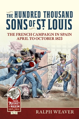 The Hundred Thousand Sons of St Louis: The French Campaign in Spain April to October 1823 - Ralph Weaver