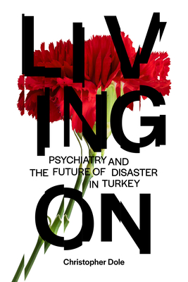 Living on: Psychiatry and the Future of Disaster in Turkey - Christopher T. Dole