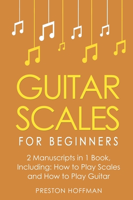 Guitar Scales: For Beginners - Bundle - The Only 2 Books You Need to Learn Scales for Guitar, Guitar Scale Theory and Guitar Scales for Beginners Toda - Preston Hoffman