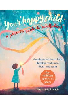 Coperta cărții 'Your Happy Child: A Parent's Guide to Mindfulness: Simple Activities to Help Develop Resilience, Focus, and Calm - For'