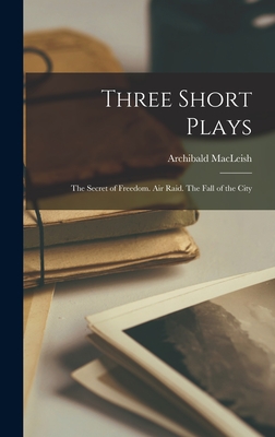 Three Short Plays: The Secret of Freedom. Air Raid. The Fall of the City - Archibald 1892-1982 Macleish