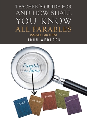 Teacher's Guide for And How Shall You Know All Parables: (Small Groups) - John Wedlock