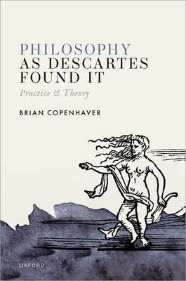 Philosophy as Descartes Found It: Practice and Theory - Brian Copenhaver