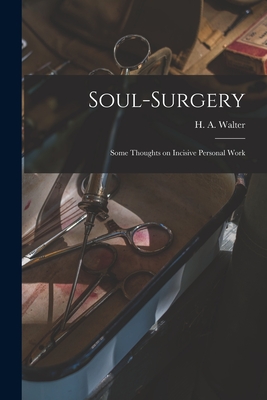 Soul-surgery: Some Thoughts on Incisive Personal Work - H. A. Walter