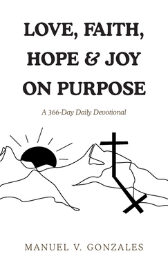 Love, Faith, Hope & Joy on Purpose: A 366-Day Daily Devotional - Manuel V. Gonzales
