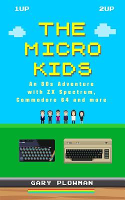 The Micro Kids: An 80s Adventure with ZX Spectrum, Commodore 64 and more - Gary Plowman