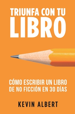 Cmo escribir un libro de no ficcin en 30 das: Gua de 7 pasos hacia tu nuevo bestseller - Kevin Albert