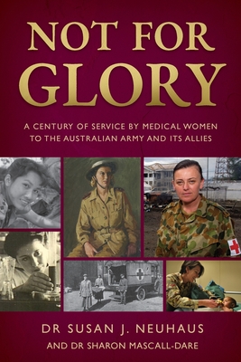 Not for Glory: A century of service by medical women to the Australian Army and its Allies - Susan Neuhaus