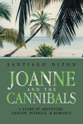 Joanne and the Cannibals: A Story of Adventure, Danger, Intrigue, & Romance - Santiago Dizon