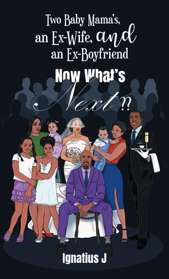 Two Baby Mama's, an Ex-Wife, and an Ex-Boyfriend -Now What's Next - Ignatius J